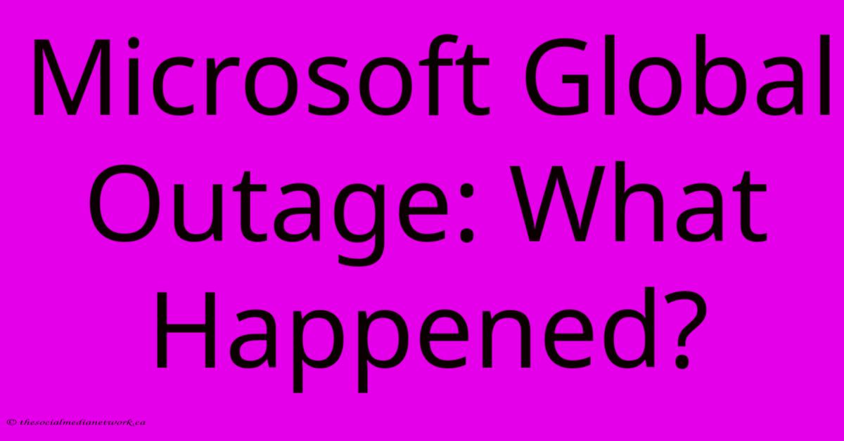 Microsoft Global Outage: What Happened? Microsoft Global Outage: What Happened?