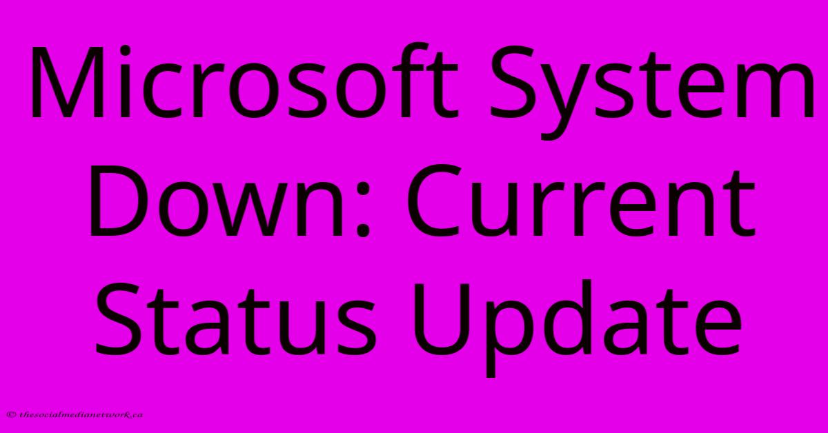 Microsoft System Down: Current Status Update Microsoft System Down: Current Status Update
