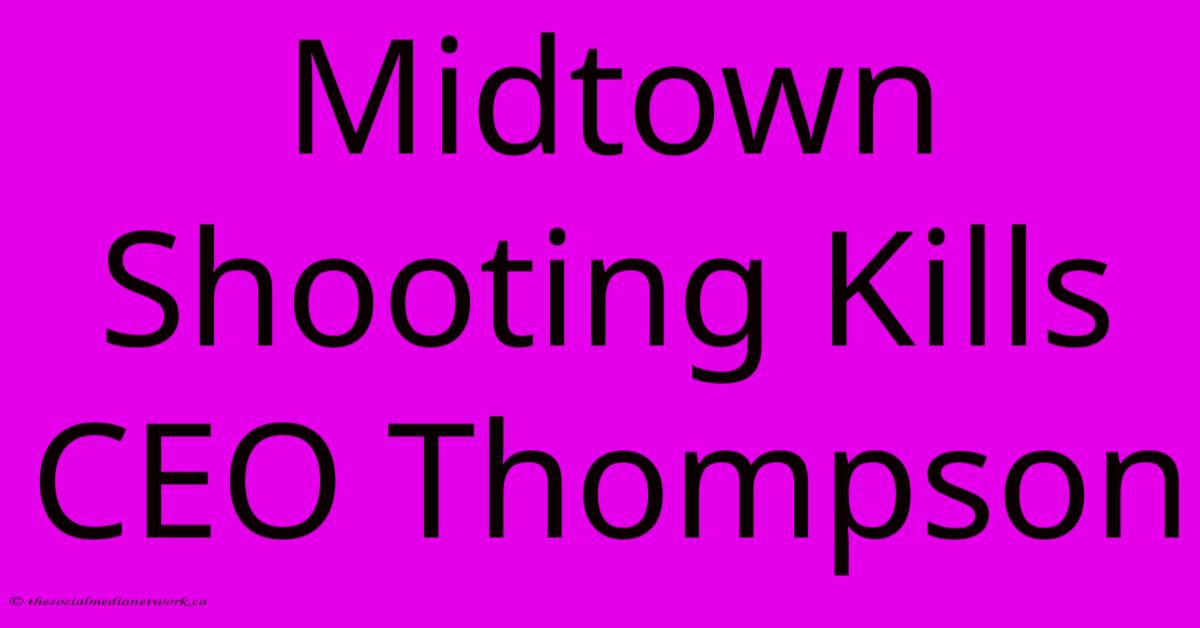 Midtown Shooting Kills CEO Thompson