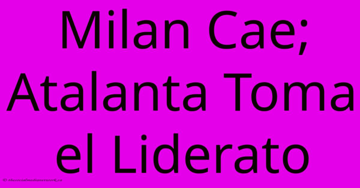 Milan Cae; Atalanta Toma El Liderato Milan Cae; Atalanta Toma El Liderato