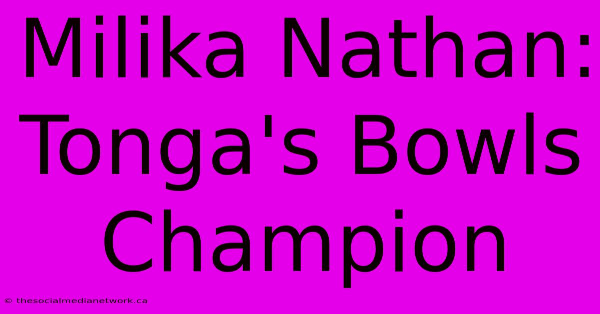 Milika Nathan: Tonga's Bowls Champion