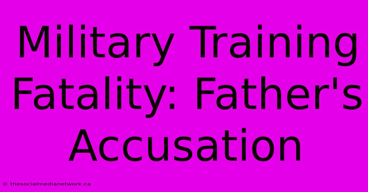 Military Training Fatality: Father's Accusation