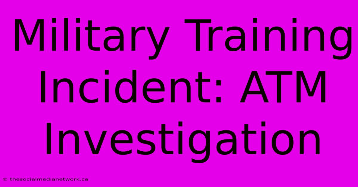 Military Training Incident: ATM Investigation