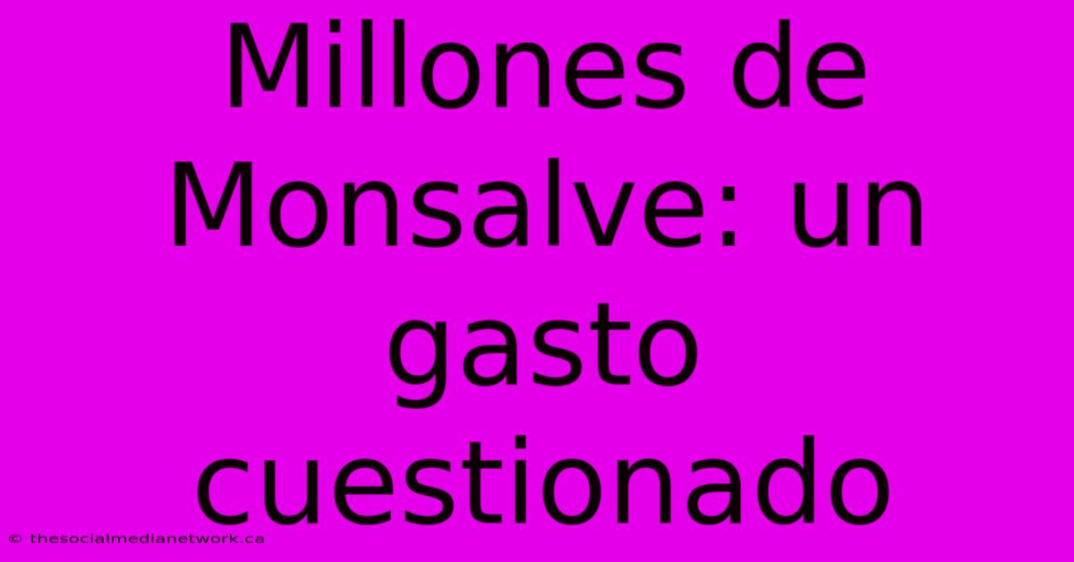 Millones De Monsalve: Un Gasto Cuestionado