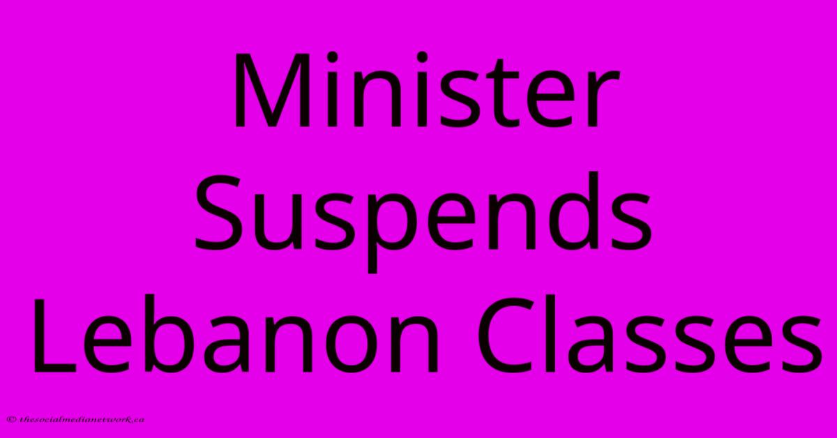 Minister Suspends Lebanon Classes Minister Suspends Lebanon Classes
