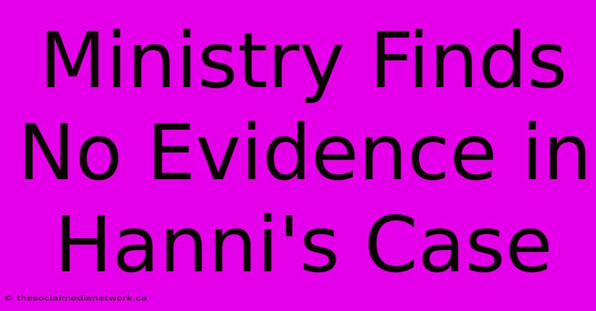 Ministry Finds No Evidence In Hanni's Case