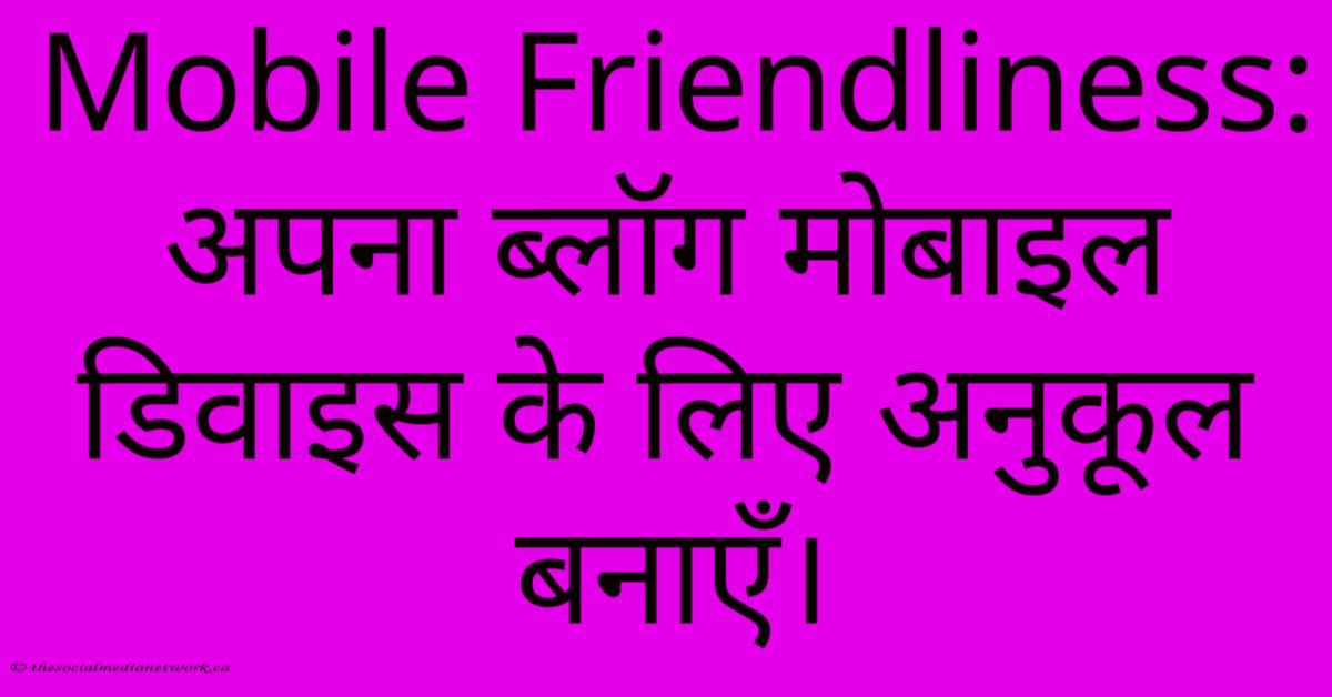 Mobile Friendliness: अपना ब्लॉग मोबाइल डिवाइस के लिए अनुकूल बनाएँ। Mobile Friendliness: अपना ब्लॉग मोबाइल डिवाइस के लिए अनुकूल बनाएँ।