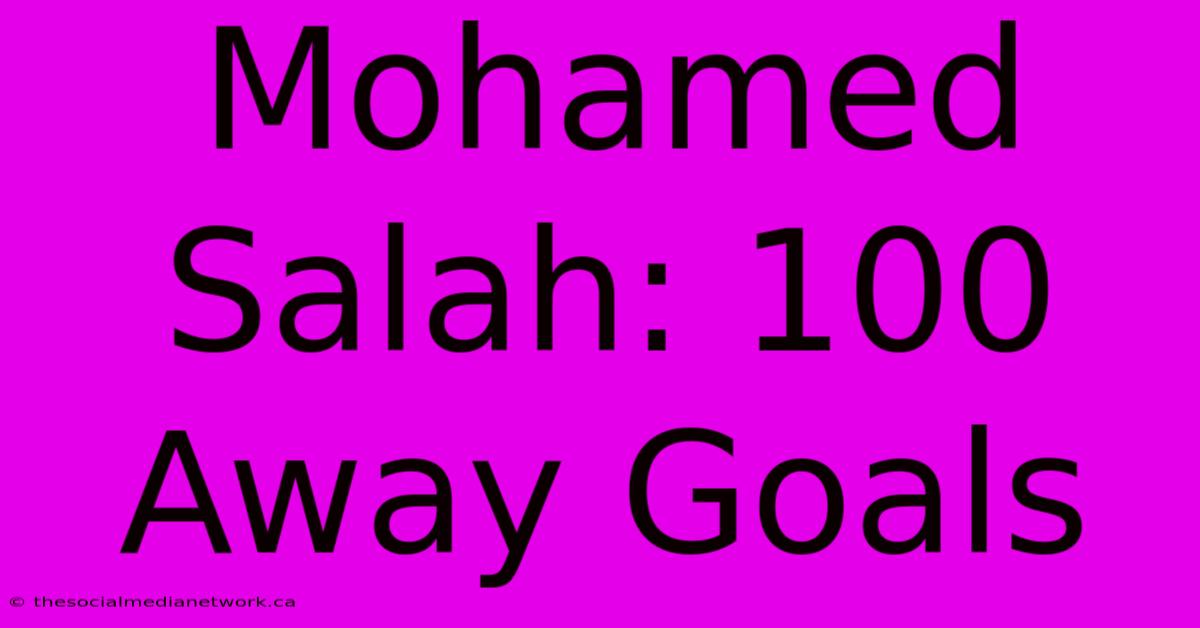 Mohamed Salah: 100 Away Goals