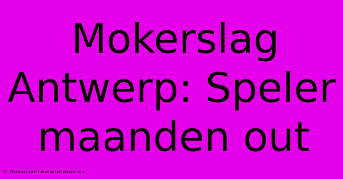 Mokerslag Antwerp: Speler Maanden Out