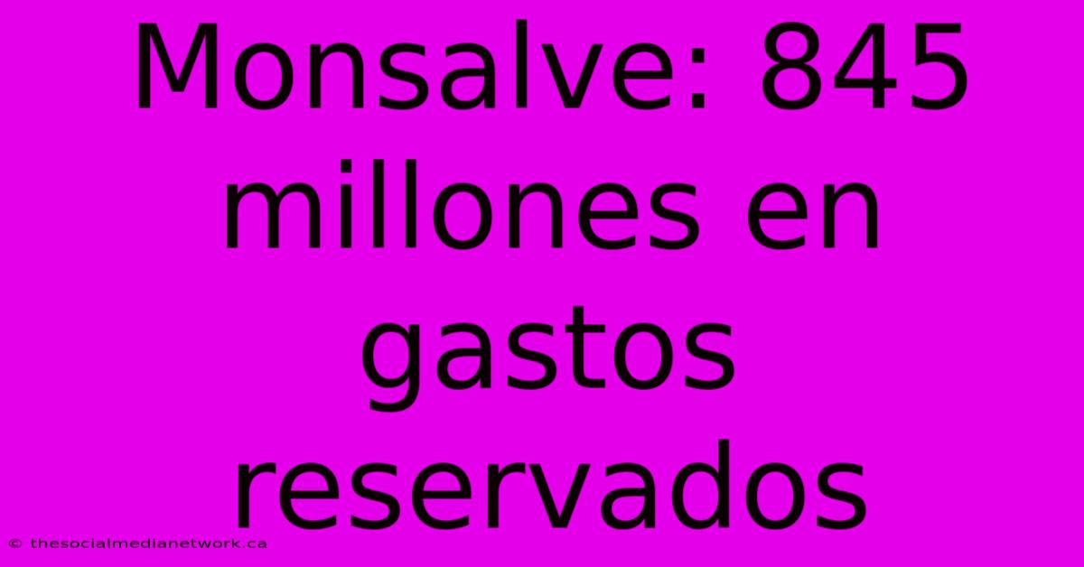 Monsalve: 845 Millones En Gastos Reservados