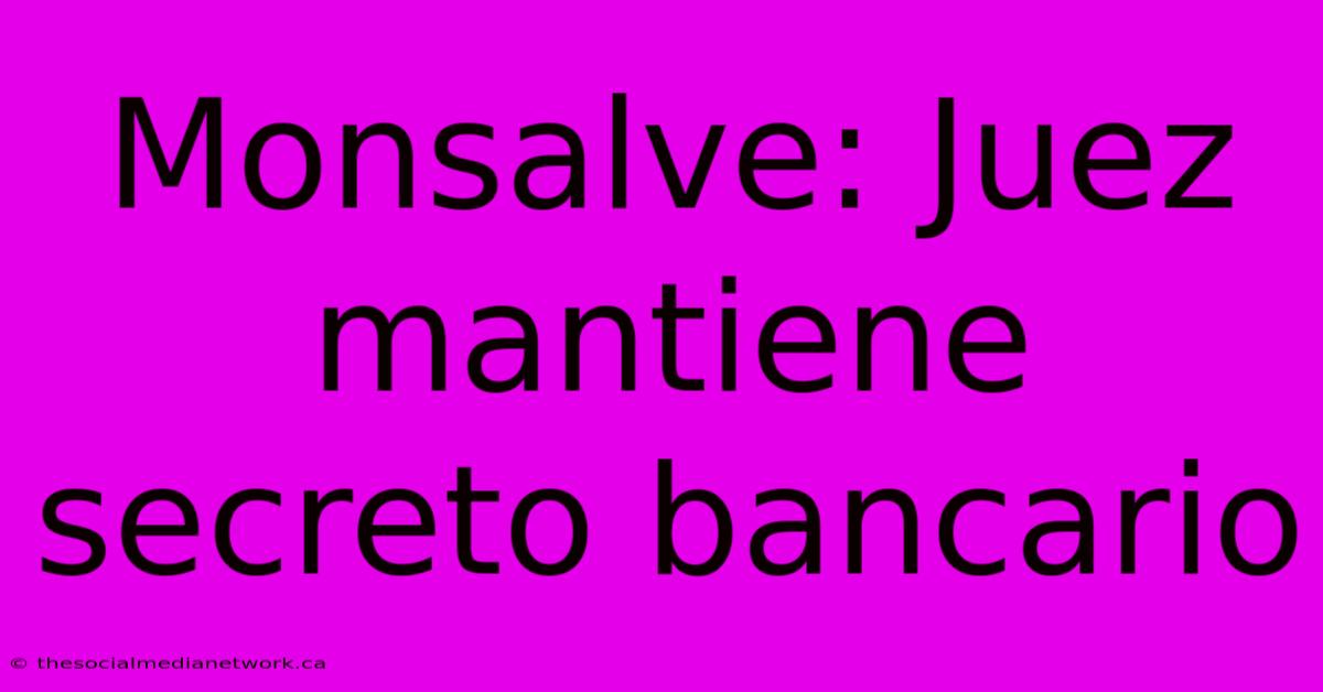 Monsalve: Juez Mantiene Secreto Bancario