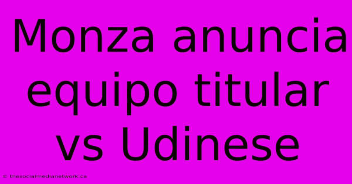 Monza Anuncia Equipo Titular Vs Udinese