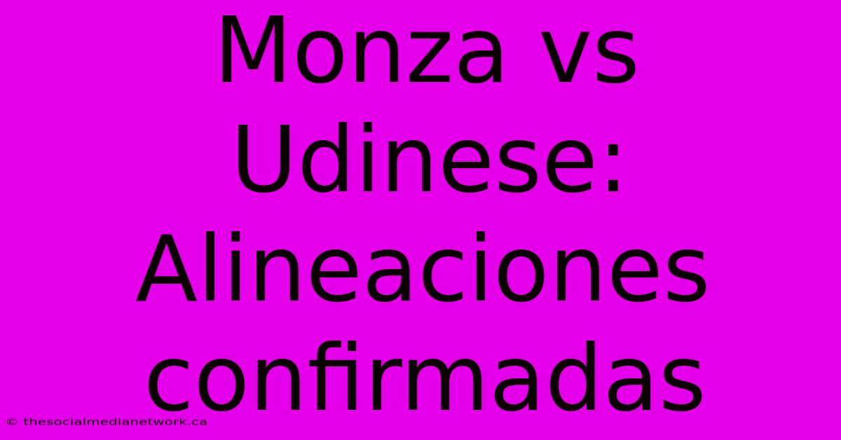 Monza Vs Udinese: Alineaciones Confirmadas