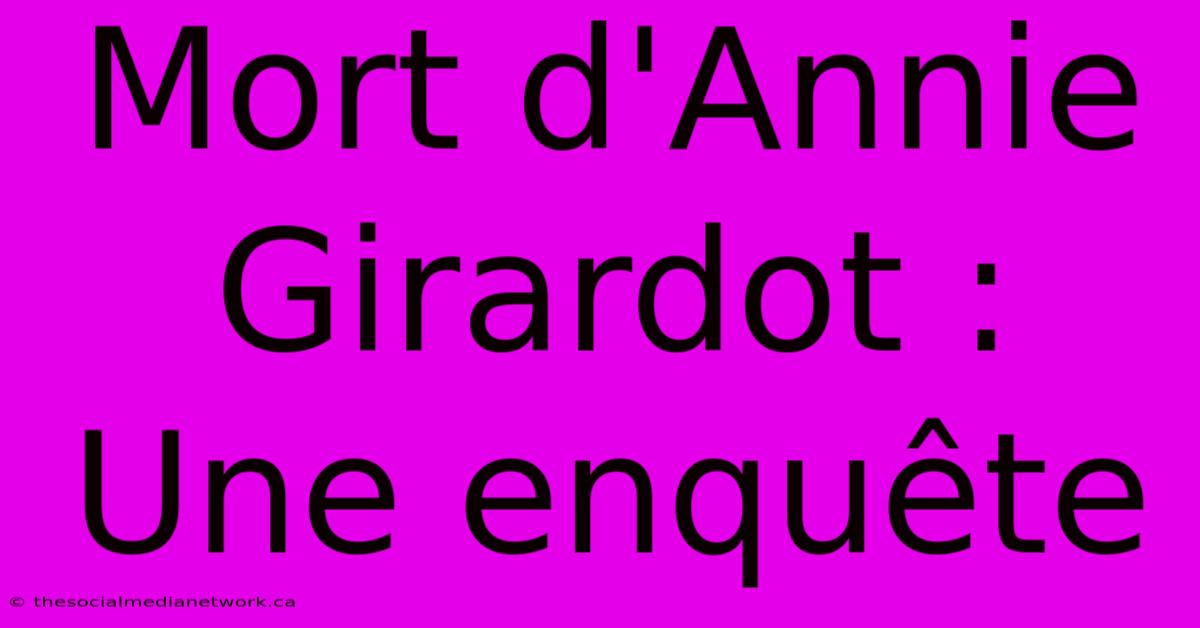 Mort D'Annie Girardot : Une Enquête