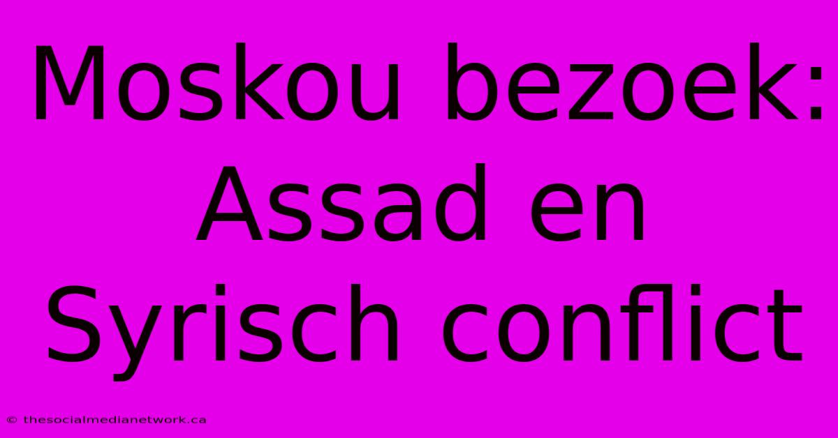 Moskou Bezoek: Assad En Syrisch Conflict