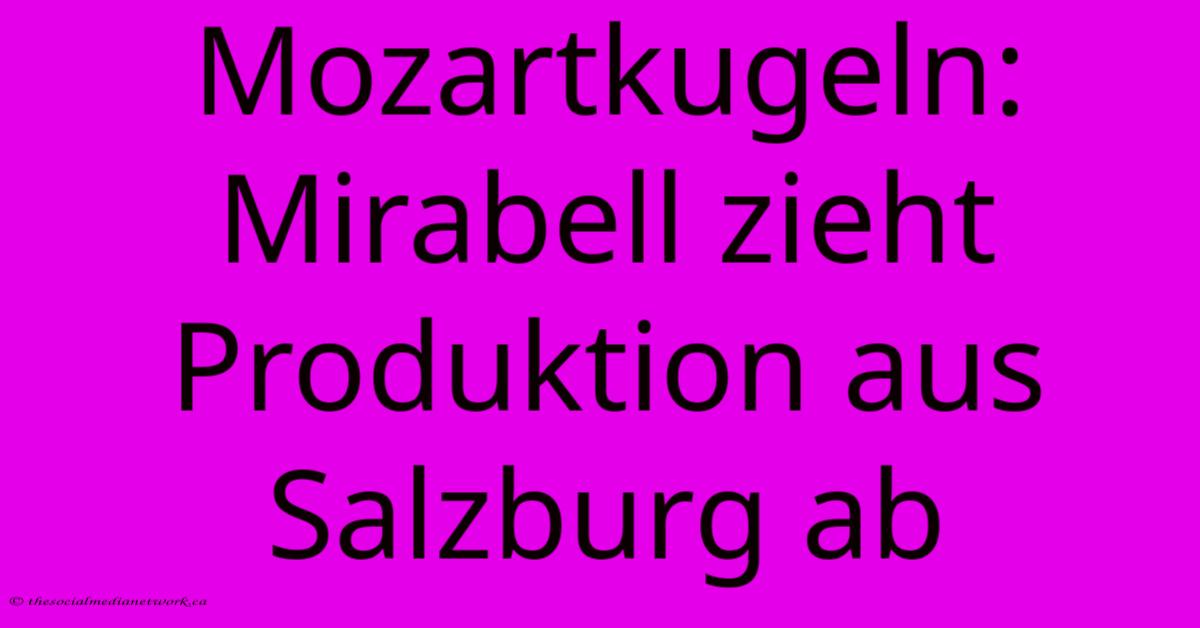 Mozartkugeln: Mirabell Zieht Produktion Aus Salzburg Ab Mozartkugeln: Mirabell Zieht Produktion Aus Salzburg Ab