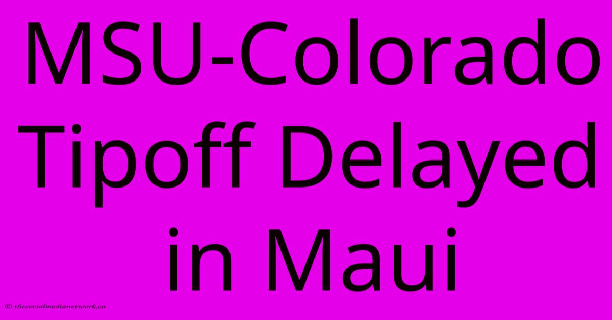 MSU-Colorado Tipoff Delayed In Maui MSU-Colorado Tipoff Delayed In Maui