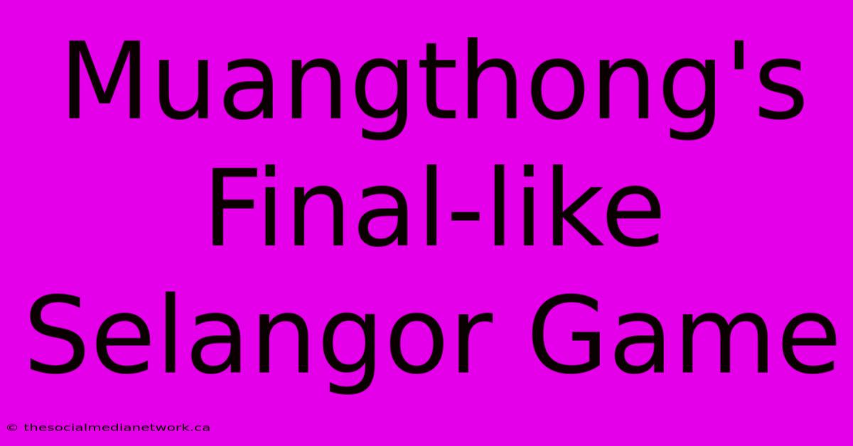 Muangthong's Final-like Selangor Game