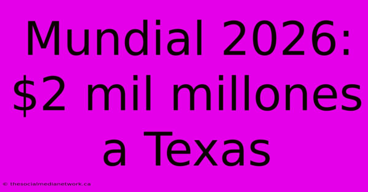 Mundial 2026: $2 Mil Millones A Texas