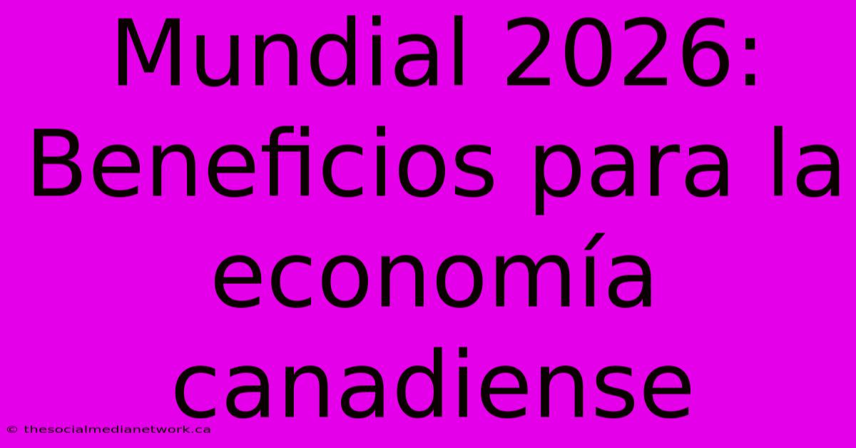 Mundial 2026: Beneficios Para La Economía Canadiense