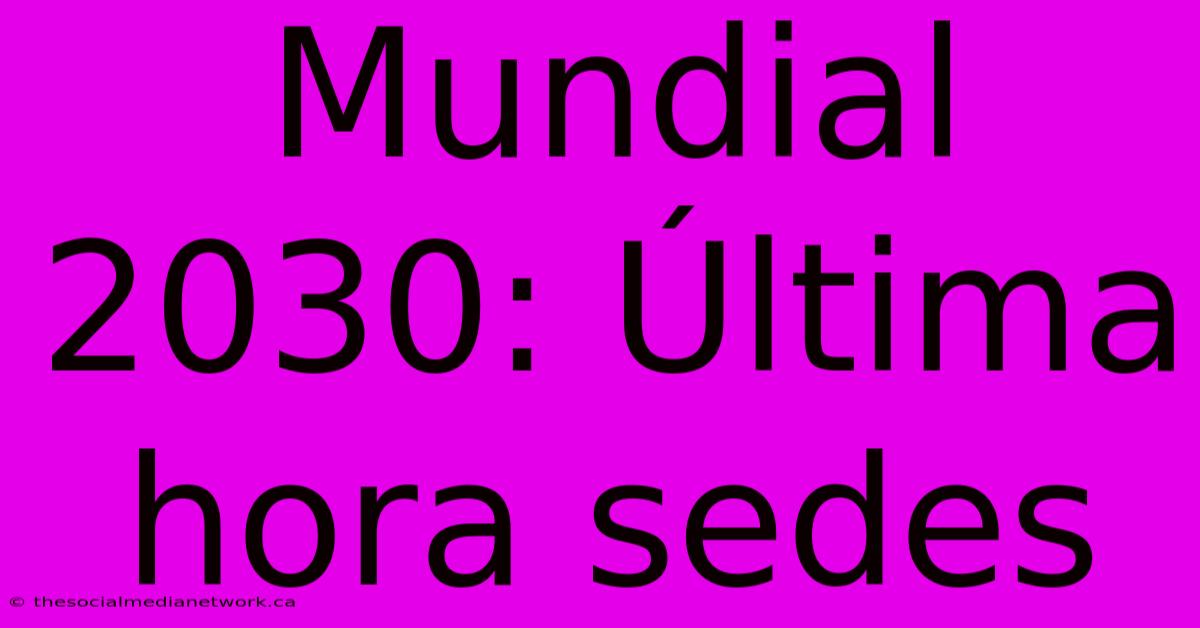 Mundial 2030: Última Hora Sedes