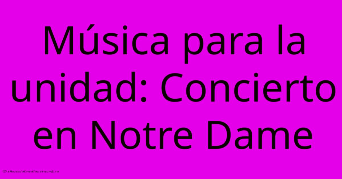 Música Para La Unidad: Concierto En Notre Dame Música Para La Unidad: Concierto En Notre Dame