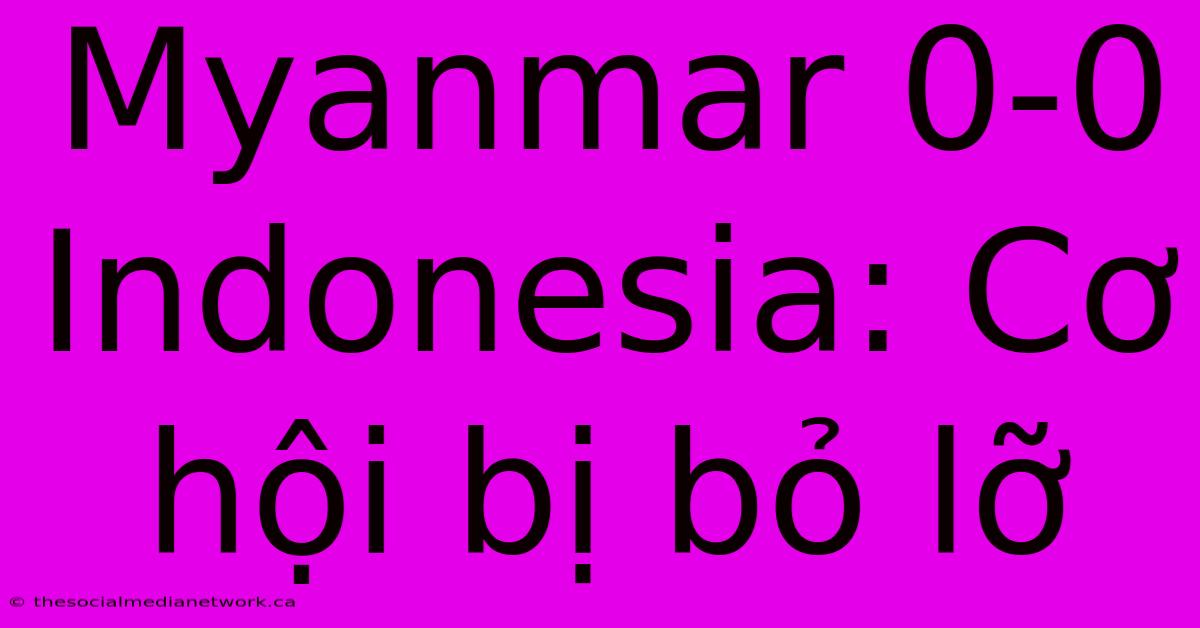 Myanmar 0-0 Indonesia: Cơ Hội Bị Bỏ Lỡ