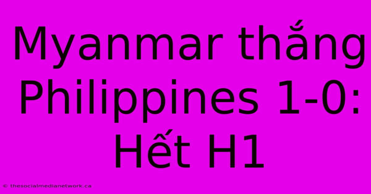 Myanmar Thắng Philippines 1-0: Hết H1