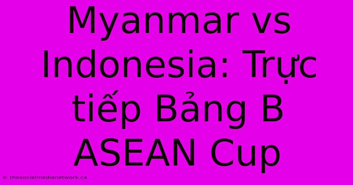 Myanmar Vs Indonesia: Trực Tiếp Bảng B ASEAN Cup