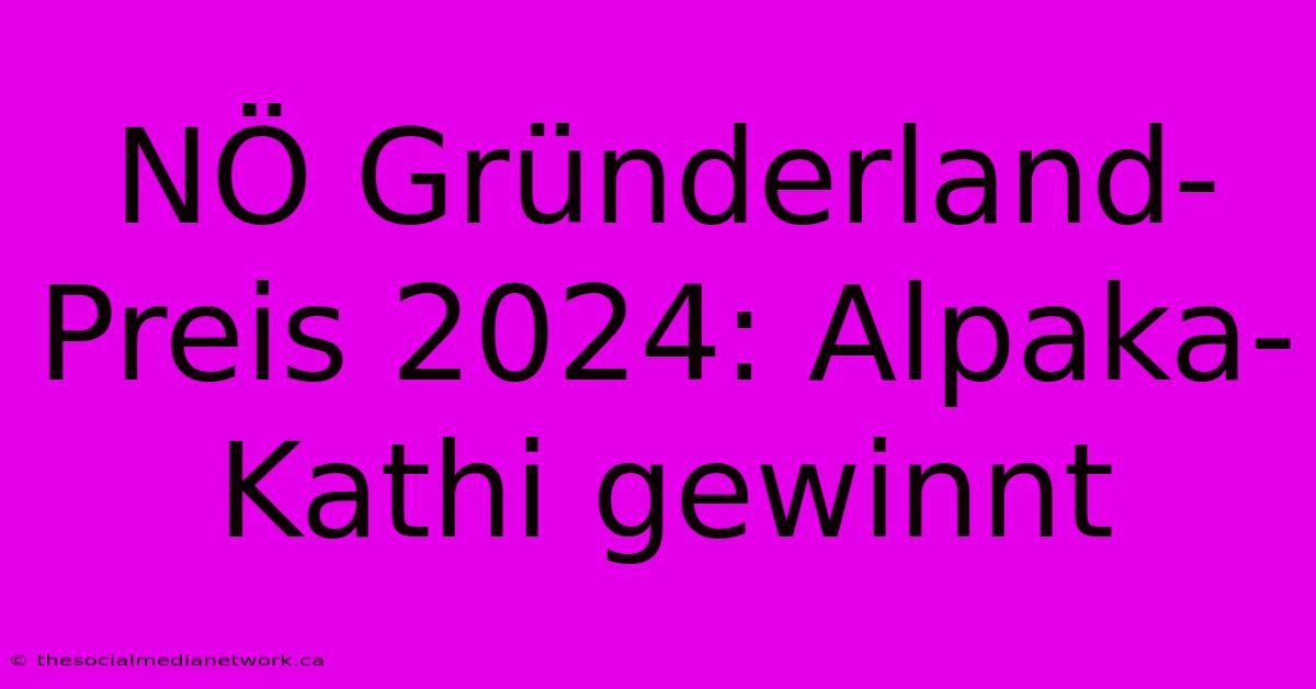 NÖ Gründerland-Preis 2024: Alpaka-Kathi Gewinnt