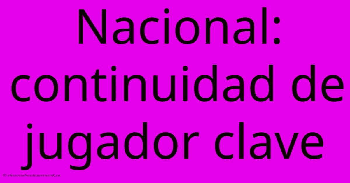 Nacional: Continuidad De Jugador Clave Nacional: Continuidad De Jugador Clave