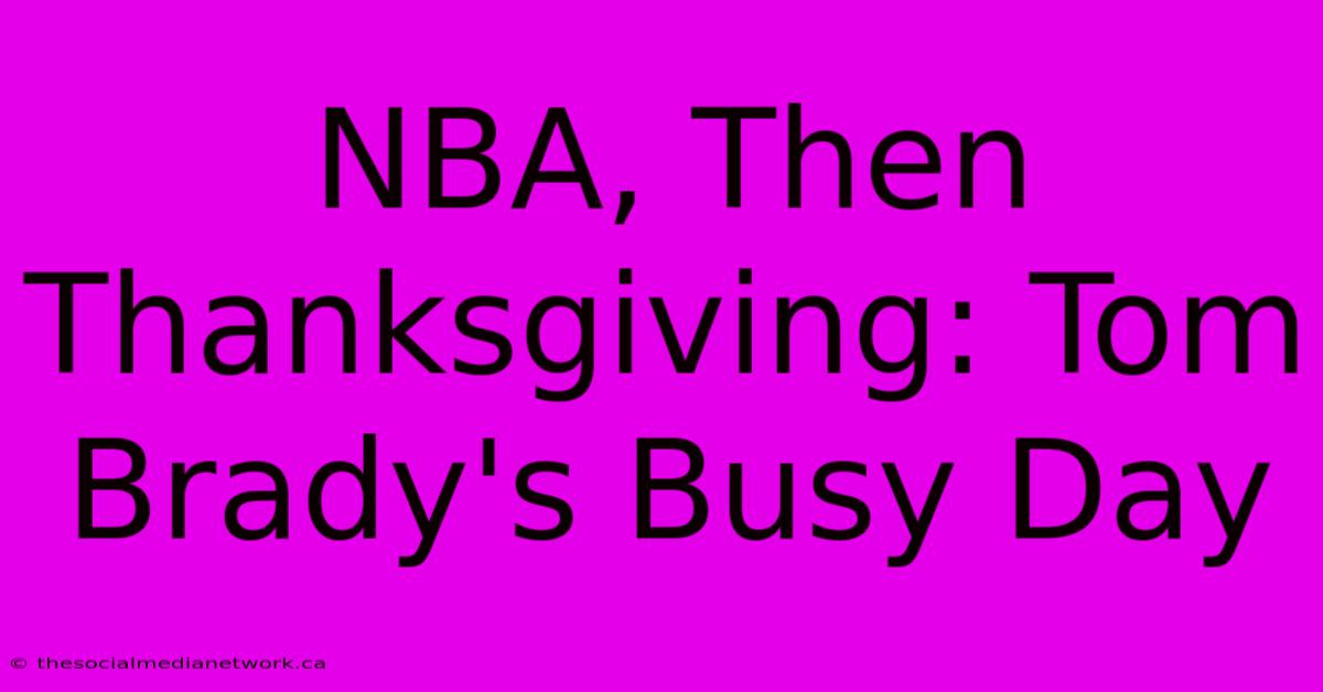 NBA, Then Thanksgiving: Tom Brady's Busy Day