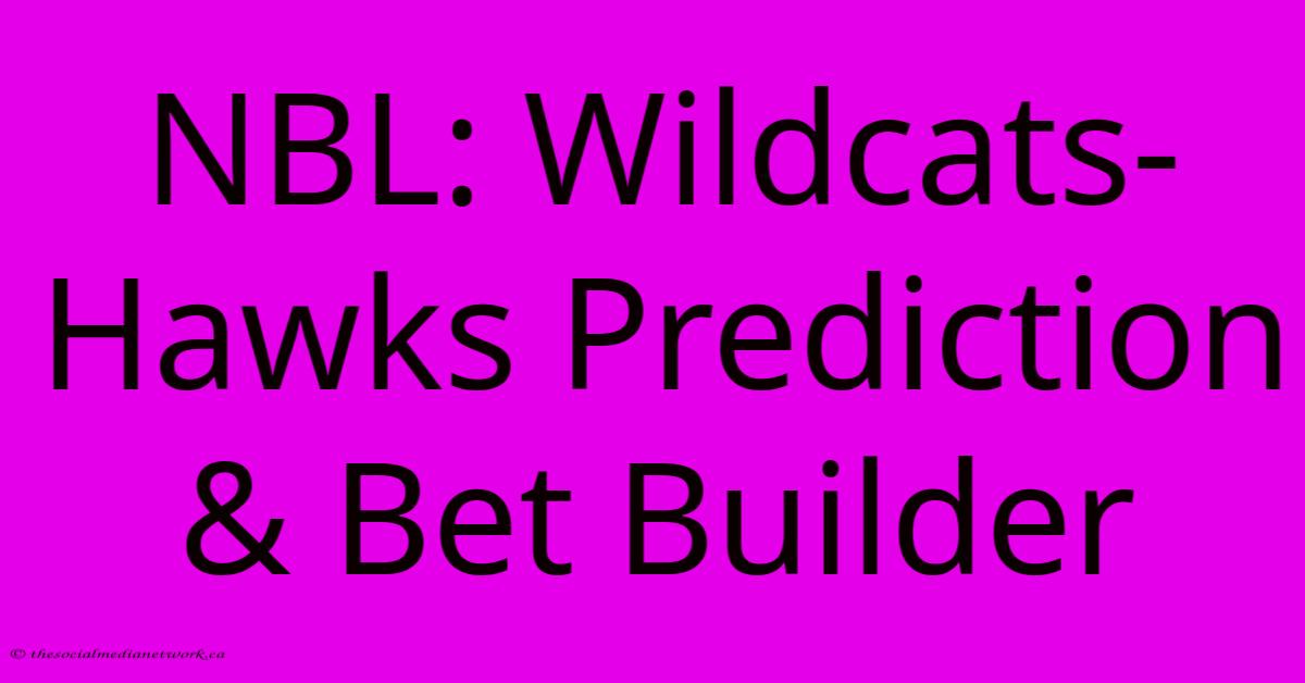 NBL: Wildcats-Hawks Prediction & Bet Builder NBL: Wildcats-Hawks Prediction & Bet Builder