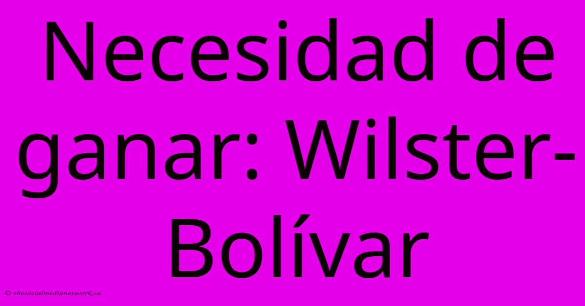 Necesidad De Ganar: Wilster-Bolívar Necesidad De Ganar: Wilster-Bolívar