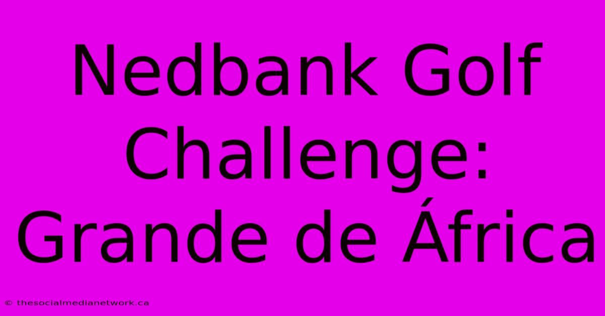 Nedbank Golf Challenge: Grande De África