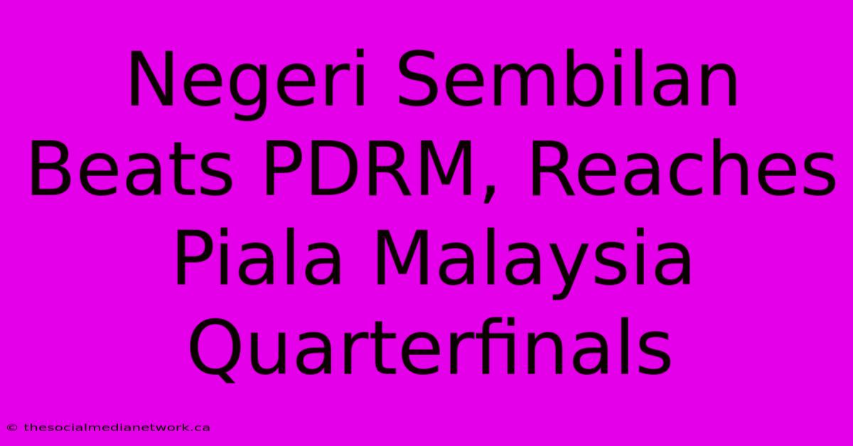 Negeri Sembilan Beats PDRM, Reaches Piala Malaysia Quarterfinals