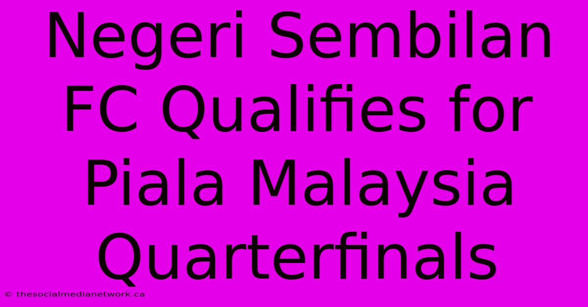 Negeri Sembilan FC Qualifies For Piala Malaysia Quarterfinals