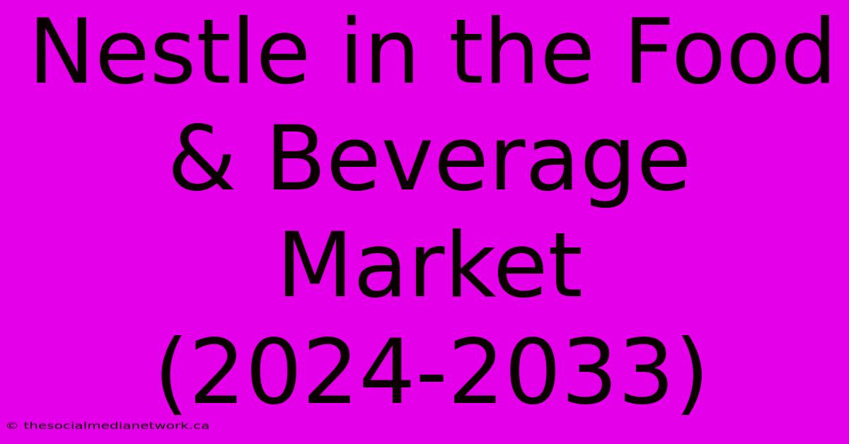 Nestle In The Food & Beverage Market (2024-2033)