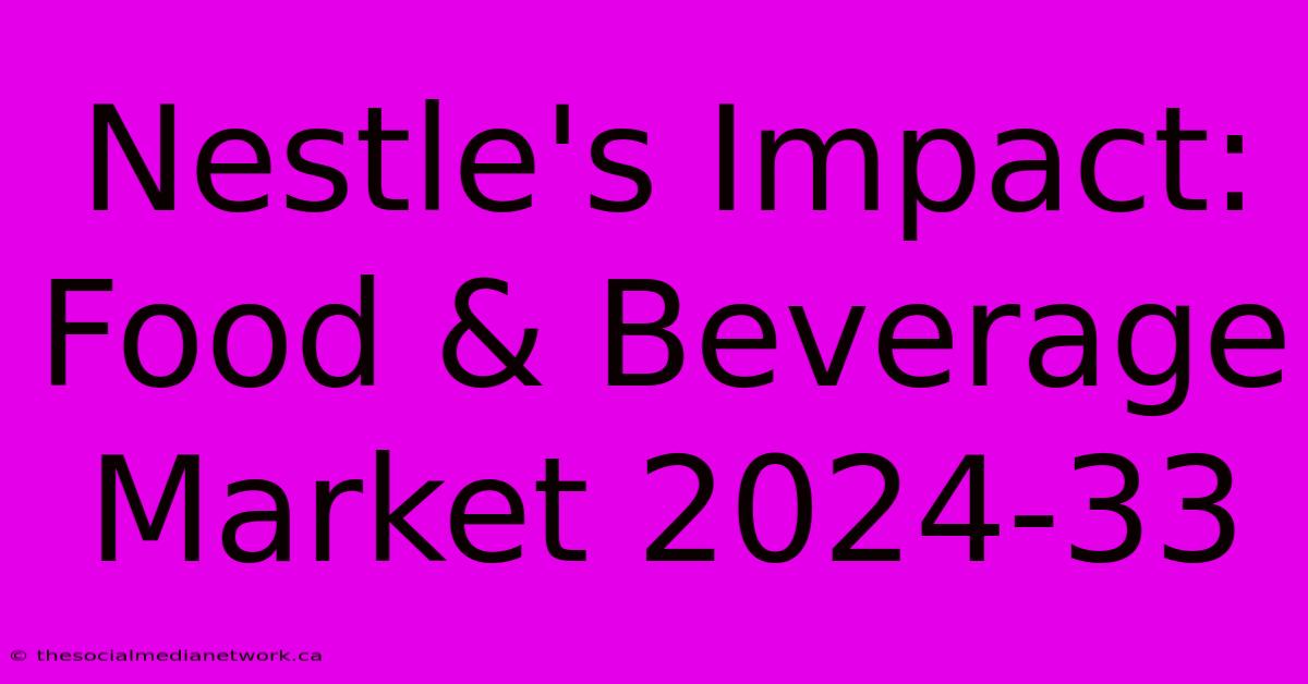 Nestle's Impact: Food & Beverage Market 2024-33