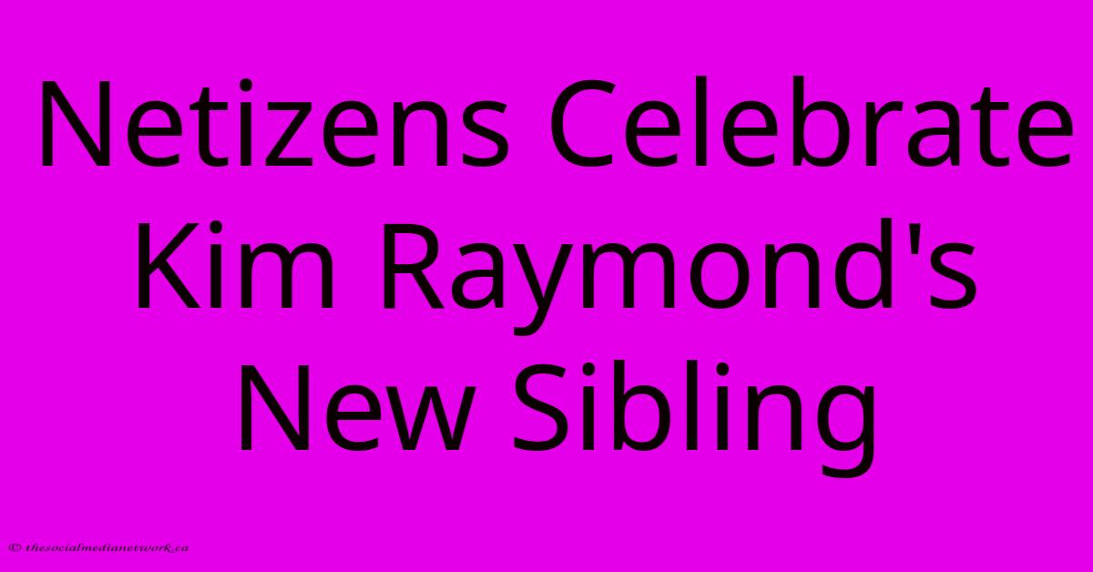 Netizens Celebrate Kim Raymond's New Sibling Netizens Celebrate Kim Raymond's New Sibling