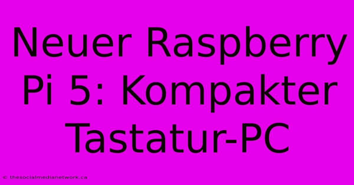 Neuer Raspberry Pi 5: Kompakter Tastatur-PC