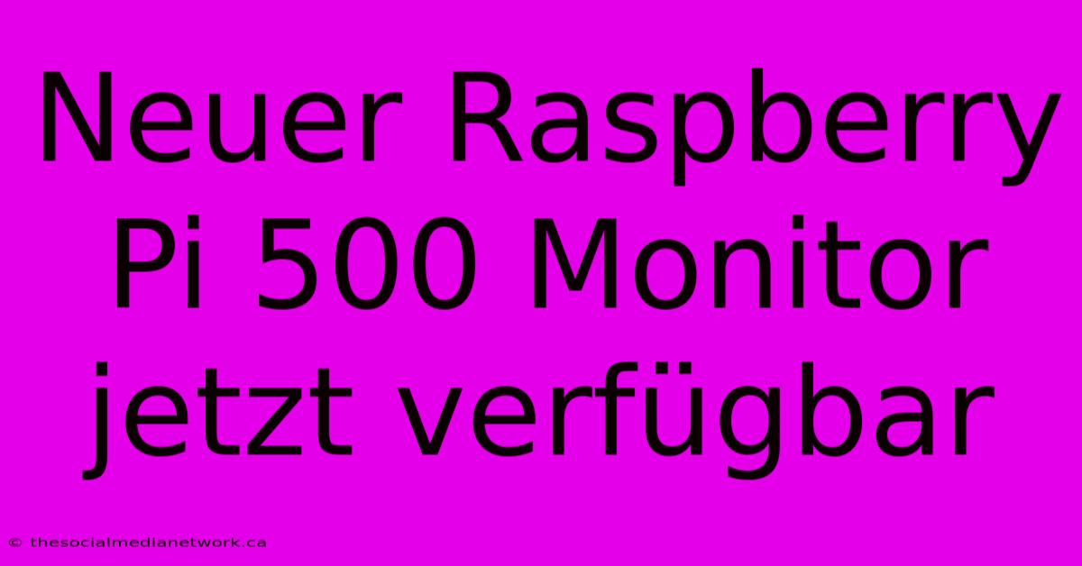 Neuer Raspberry Pi 500 Monitor Jetzt Verfügbar