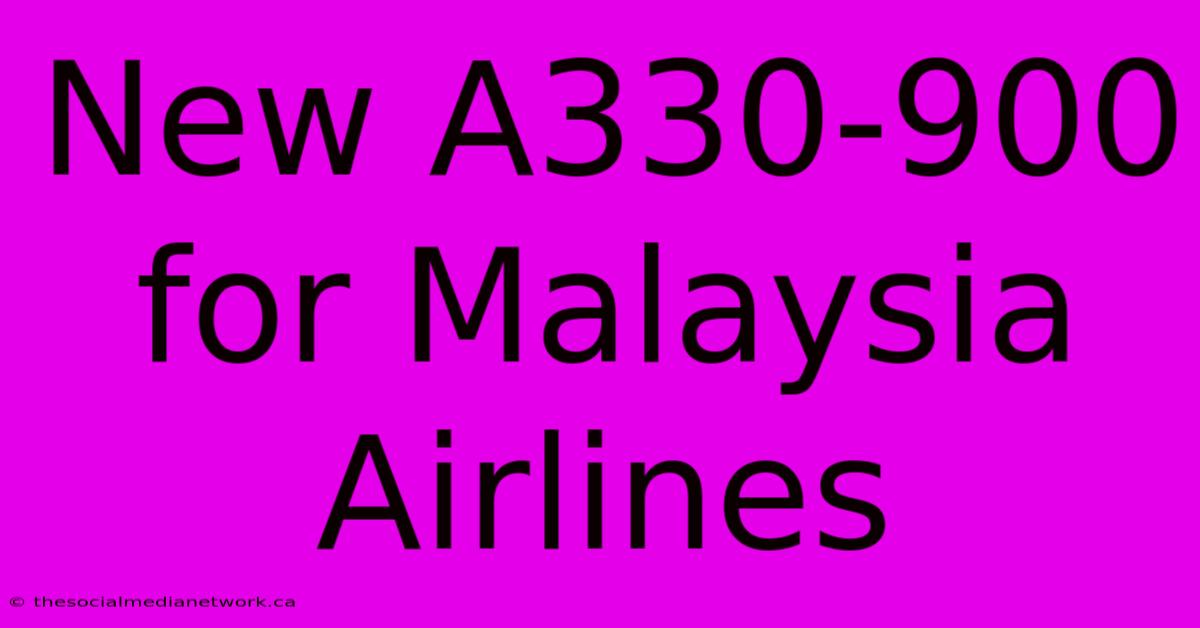 New A330-900 For Malaysia Airlines