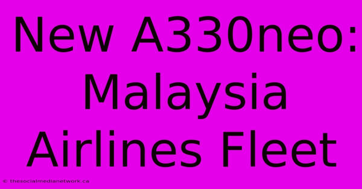 New A330neo: Malaysia Airlines Fleet