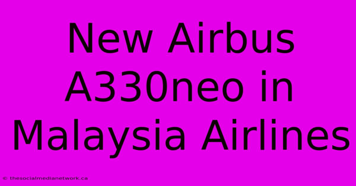 New Airbus A330neo In Malaysia Airlines