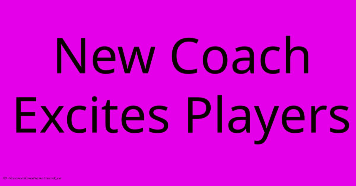 New Coach Excites Players