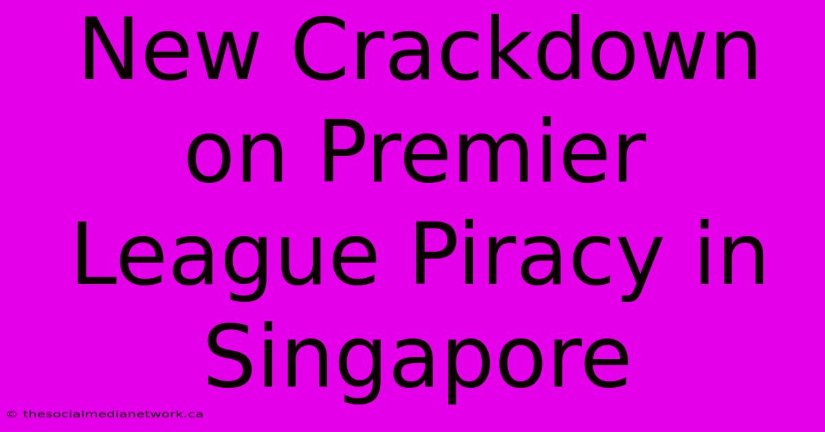 New Crackdown On Premier League Piracy In Singapore