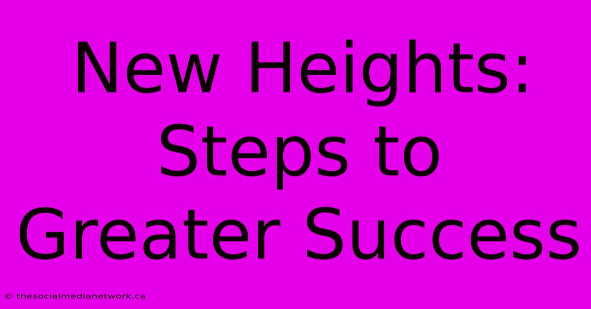 New Heights: Steps To Greater Success