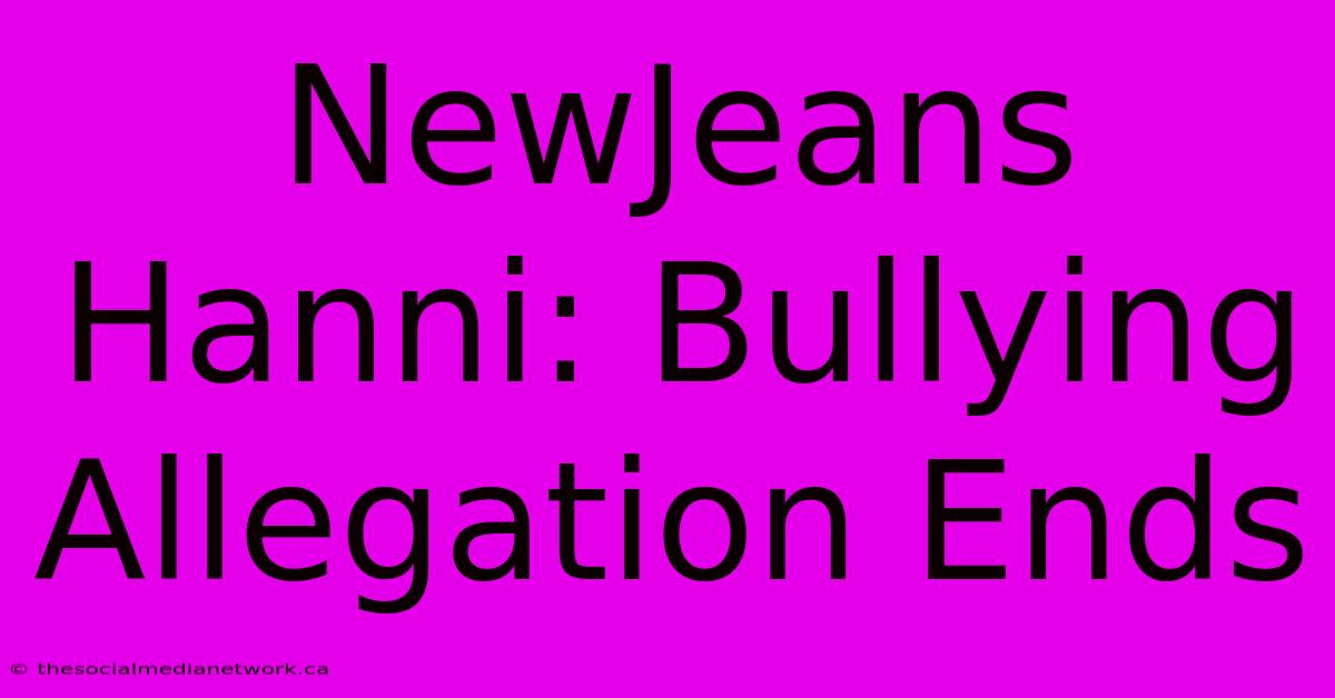 NewJeans Hanni: Bullying Allegation Ends