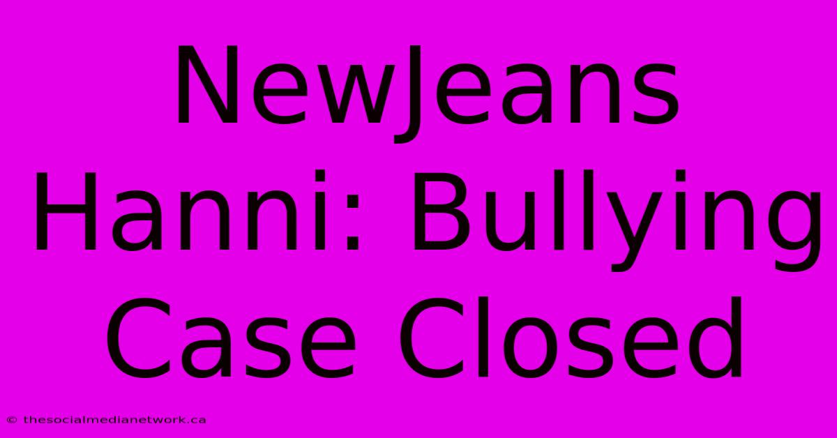 NewJeans Hanni: Bullying Case Closed